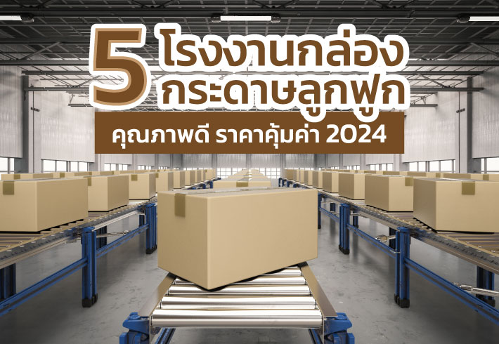 5 อันดับ โรงงานกล่องกระดาษลูกฟูก คุณภาพดี ราคาคุ้มค่า 2024